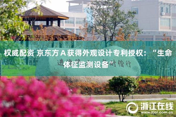 权威配资 京东方Ａ获得外观设计专利授权：“生命体征监测设备”