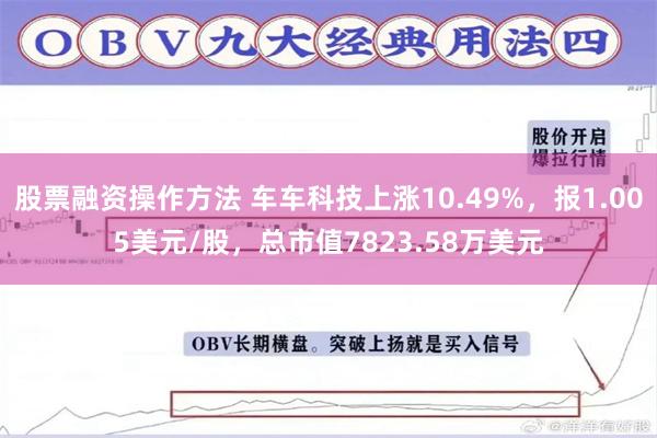 股票融资操作方法 车车科技上涨10.49%，报1.005美元/股，总市值7823.58万美元