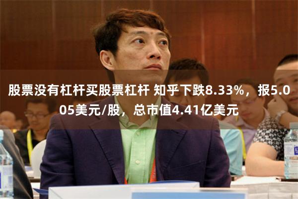 股票没有杠杆买股票杠杆 知乎下跌8.33%，报5.005美元/股，总市值4.41亿美元