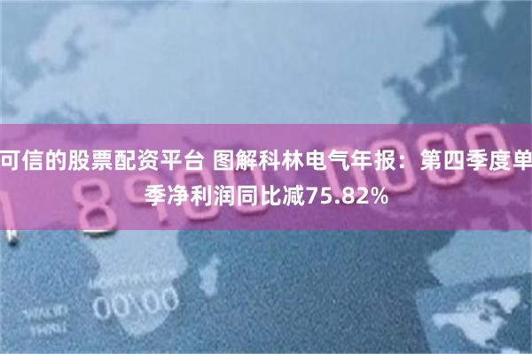 可信的股票配资平台 图解科林电气年报：第四季度单季净利润同比减75.82%