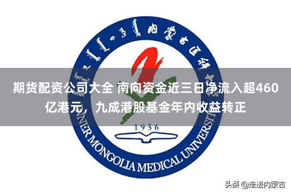 期货配资公司大全 南向资金近三日净流入超460亿港元，九成港股基金年内收益转正