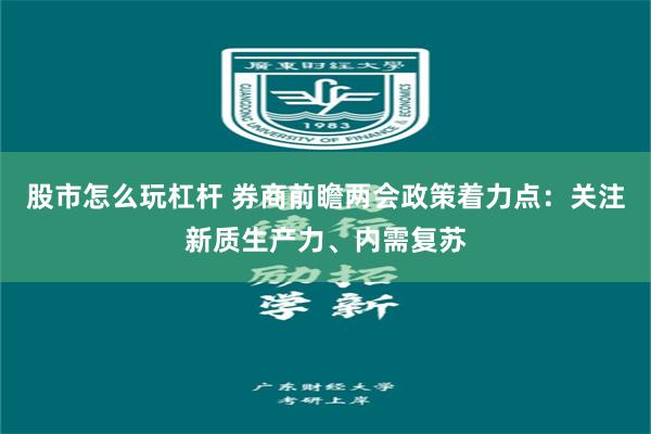 股市怎么玩杠杆 券商前瞻两会政策着力点：关注新质生产力、内需复苏
