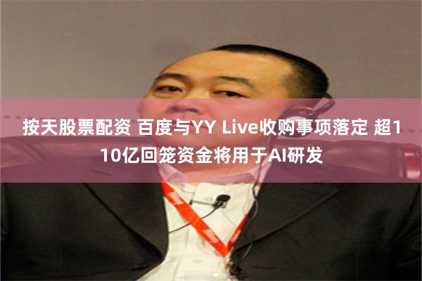 按天股票配资 百度与YY Live收购事项落定 超110亿回笼资金将用于AI研发