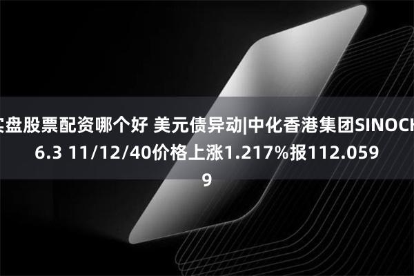 实盘股票配资哪个好 美元债异动|中化香港集团SINOCH 6.3 11/12/40价格上涨1.217%报112.059