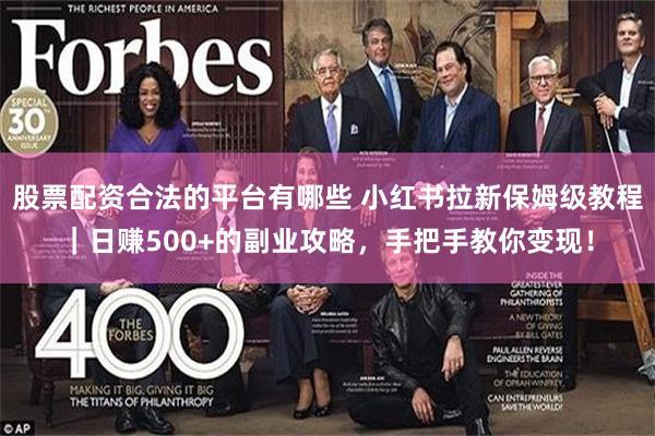 股票配资合法的平台有哪些 小红书拉新保姆级教程｜日赚500+的副业攻略，手把手教你变现！