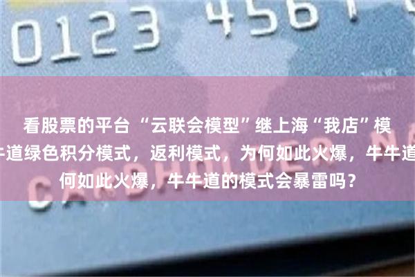 看股票的平台 “云联会模型”继上海“我店”模式又出来一个牛牛道绿色积分模式，返利模式，为何如此火爆，牛牛道的模式会暴雷吗？