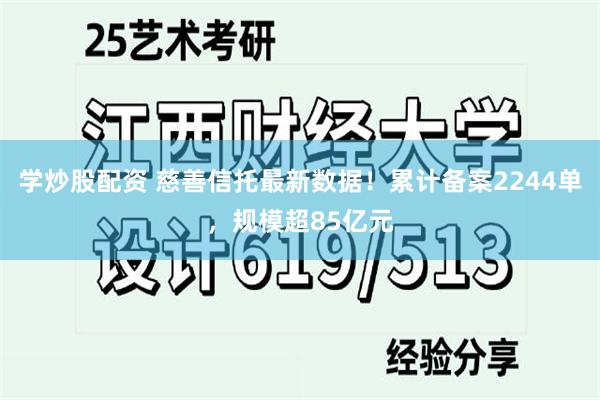 学炒股配资 慈善信托最新数据！累计备案2244单，规模超85亿元