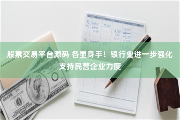 股票交易平台源码 各显身手！银行业进一步强化支持民营企业力度