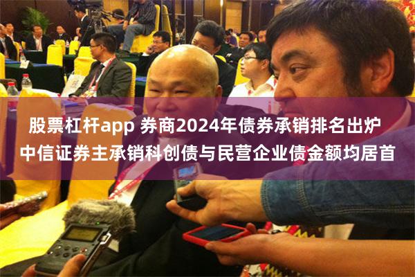 股票杠杆app 券商2024年债券承销排名出炉 中信证券主承销科创债与民营企业债金额均居首