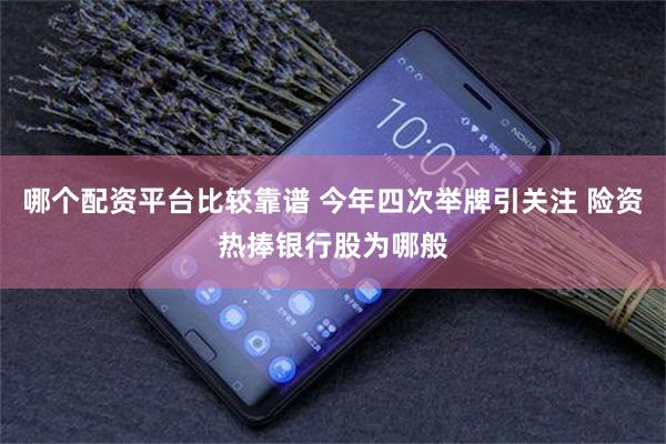 哪个配资平台比较靠谱 今年四次举牌引关注 险资热捧银行股为哪般