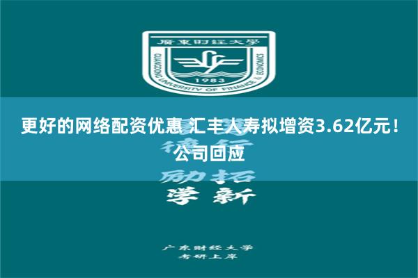 更好的网络配资优惠 汇丰人寿拟增资3.62亿元！公司回应