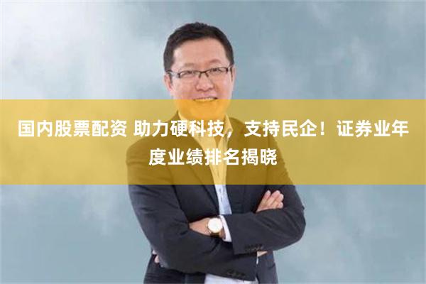 国内股票配资 助力硬科技，支持民企！证券业年度业绩排名揭晓