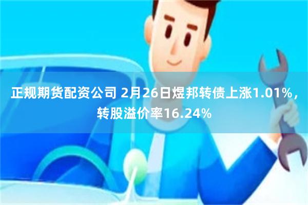 正规期货配资公司 2月26日煜邦转债上涨1.01%，转股溢价率16.24%