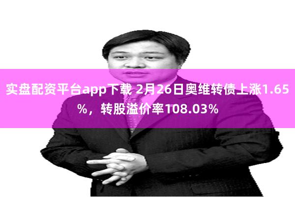 实盘配资平台app下载 2月26日奥维转债上涨1.65%，转股溢价率108.03%