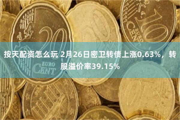 按天配资怎么玩 2月26日密卫转债上涨0.63%，转股溢价率39.15%