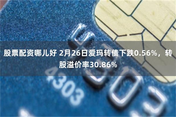 股票配资哪儿好 2月26日爱玛转债下跌0.56%，转股溢价率30.86%