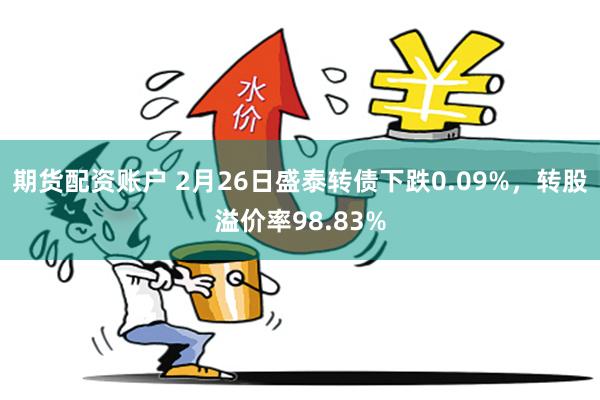 期货配资账户 2月26日盛泰转债下跌0.09%，转股溢价率98.83%