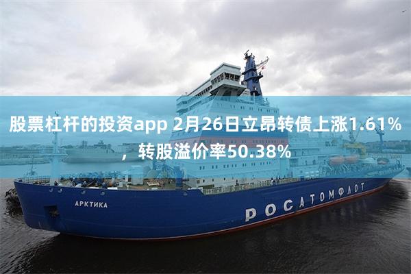 股票杠杆的投资app 2月26日立昂转债上涨1.61%，转股溢价率50.38%