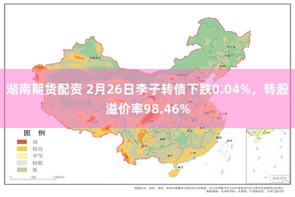湖南期货配资 2月26日李子转债下跌0.04%，转股溢价率98.46%