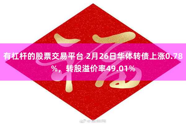 有杠杆的股票交易平台 2月26日华体转债上涨0.78%，转股溢价率49.01%