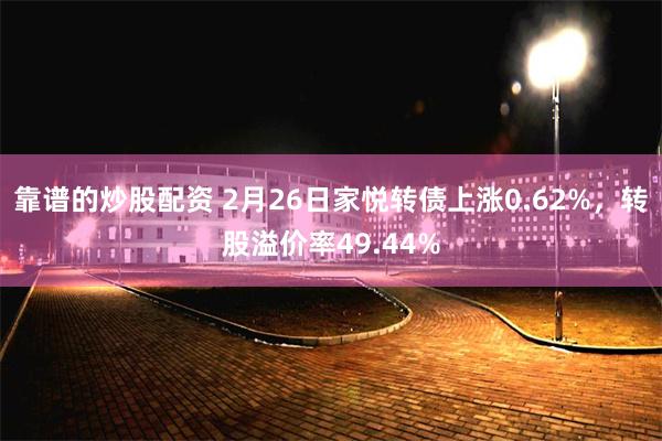 靠谱的炒股配资 2月26日家悦转债上涨0.62%，转股溢价率49.44%