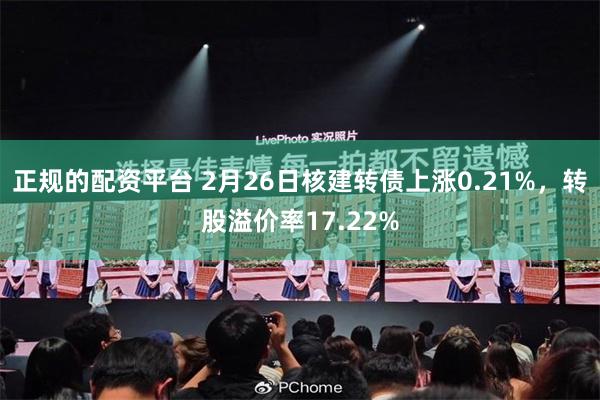 正规的配资平台 2月26日核建转债上涨0.21%，转股溢价率17.22%