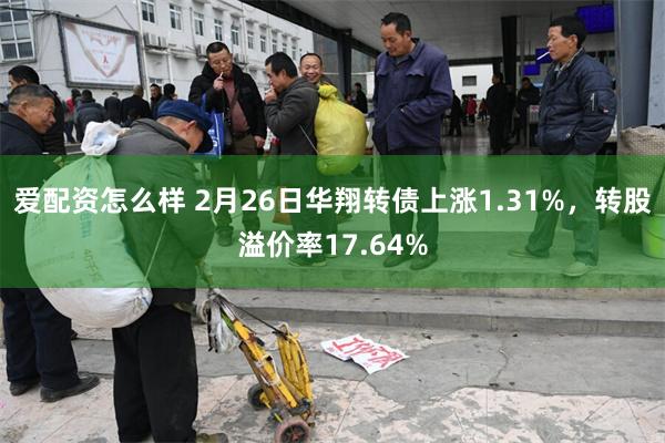 爱配资怎么样 2月26日华翔转债上涨1.31%，转股溢价率17.64%