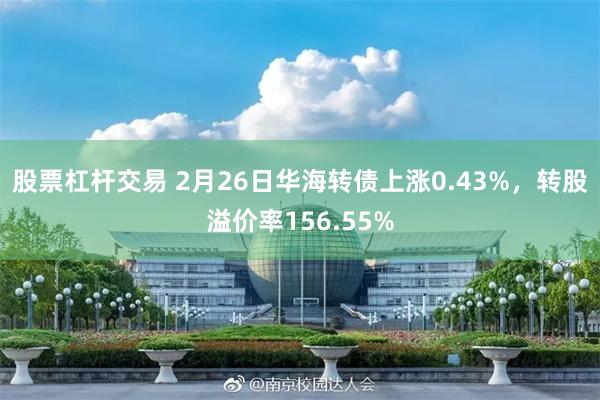 股票杠杆交易 2月26日华海转债上涨0.43%，转股溢价率156.55%