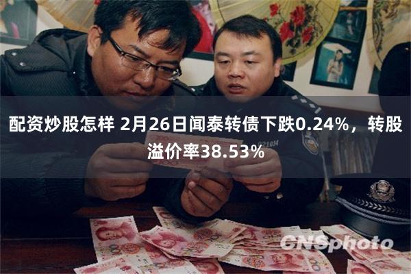 配资炒股怎样 2月26日闻泰转债下跌0.24%，转股溢价率38.53%