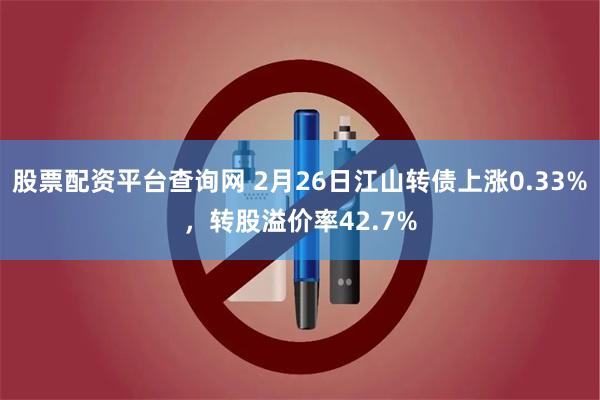 股票配资平台查询网 2月26日江山转债上涨0.33%，转股溢价率42.7%