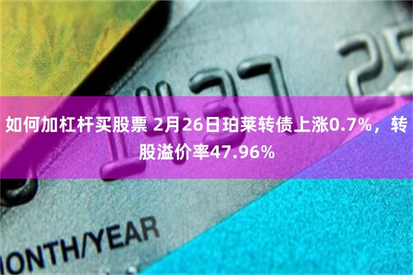 如何加杠杆买股票 2月26日珀莱转债上涨0.7%，转股溢价率47.96%