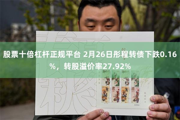 股票十倍杠杆正规平台 2月26日彤程转债下跌0.16%，转股溢价率27.92%
