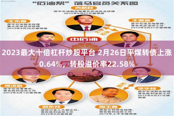2023最大十倍杠杆炒股平台 2月26日平煤转债上涨0.64%，转股溢价率22.58%