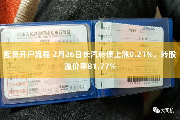 配资开户流程 2月26日长汽转债上涨0.21%，转股溢价率81.77%