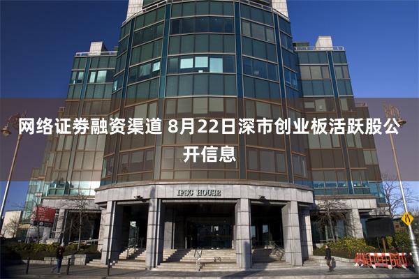 网络证劵融资渠道 8月22日深市创业板活跃股公开信息