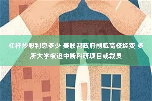 杠杆炒股利息多少 美联邦政府削减高校经费 多所大学被迫中断科研项目或裁员