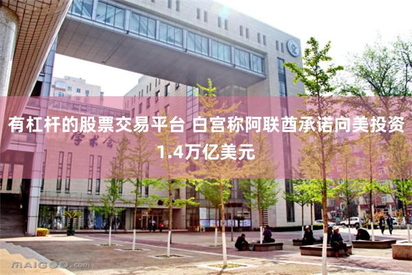 有杠杆的股票交易平台 白宫称阿联酋承诺向美投资1.4万亿美元