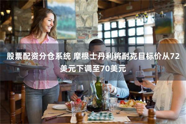 股票配资分仓系统 摩根士丹利将耐克目标价从72美元下调至70美元