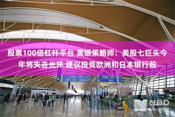 股票100倍杠杆平台 美银策略师：美股七巨头今年将失去光环 建议投资欧洲和日本银行股