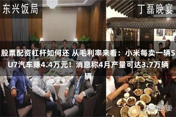 股票配资杠杆如何还 从毛利率来看：小米每卖一辆SU7汽车赚4.4万元！消息称4月产量可达3.7万辆