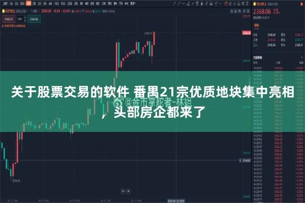 关于股票交易的软件 番禺21宗优质地块集中亮相，头部房企都来了
