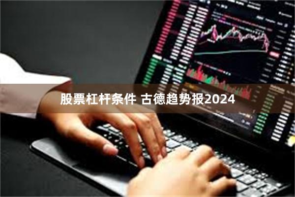 股票杠杆条件 古德趋势报2024