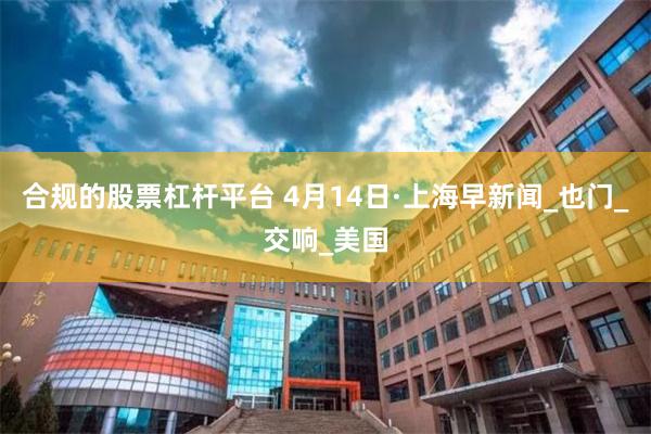 合规的股票杠杆平台 4月14日·上海早新闻_也门_交响_美国