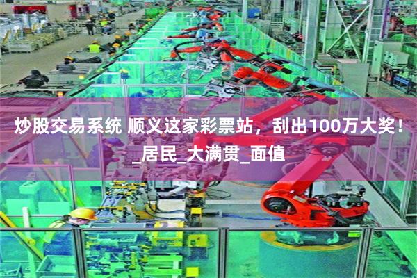 炒股交易系统 顺义这家彩票站，刮出100万大奖！_居民_大满贯_面值