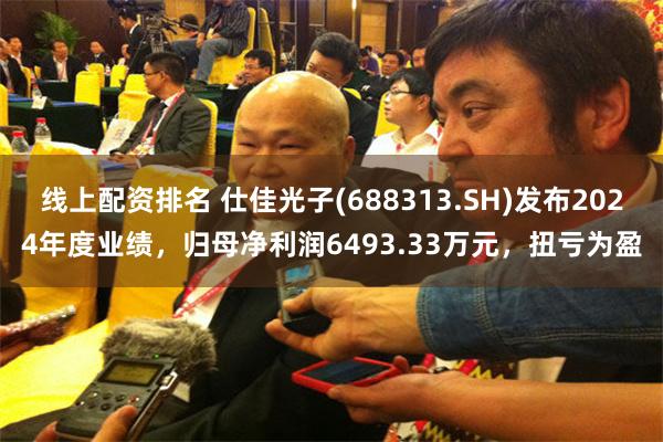 线上配资排名 仕佳光子(688313.SH)发布2024年度业绩，归母净利润6493.33万元，扭亏为盈
