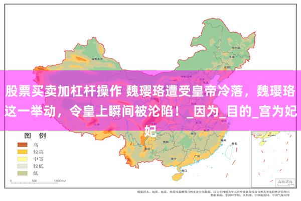 股票买卖加杠杆操作 魏璎珞遭受皇帝冷落，魏璎珞这一举动，令皇上瞬间被沦陷！_因为_目的_宫为妃