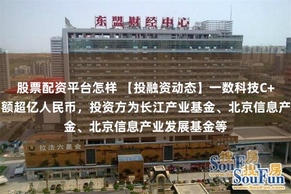 股票配资平台怎样 【投融资动态】一数科技C+轮融资，融资额超亿人民币，投资方为长江产业基金、北京信息产业发展基金等