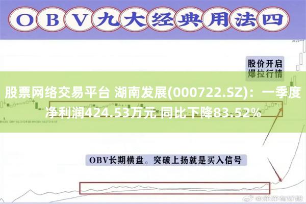 股票网络交易平台 湖南发展(000722.SZ)：一季度净利润424.53万元 同比下降83.52%
