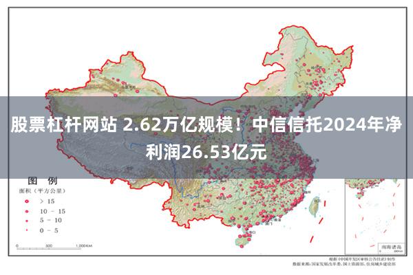 股票杠杆网站 2.62万亿规模！中信信托2024年净利润26.53亿元