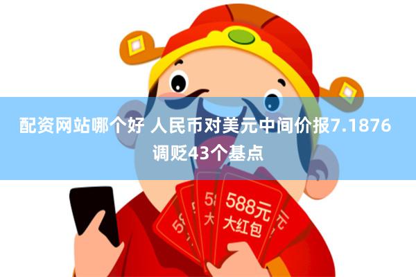 配资网站哪个好 人民币对美元中间价报7.1876 调贬43个基点